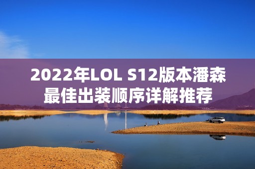 2022年LOL S12版本潘森最佳出装顺序详解推荐