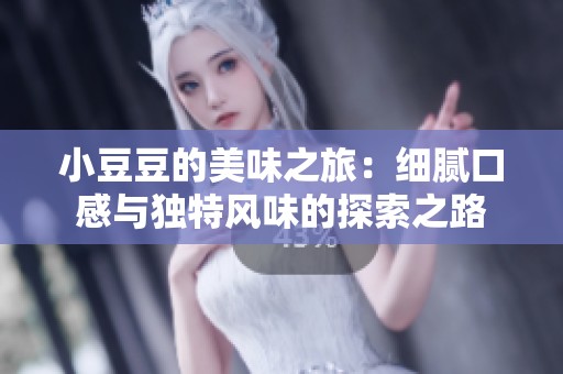 小豆豆的美味之旅：细腻口感与独特风味的探索之路