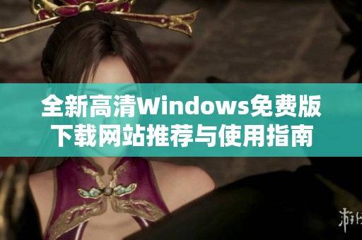 全新高清Windows免费版下载网站推荐与使用指南