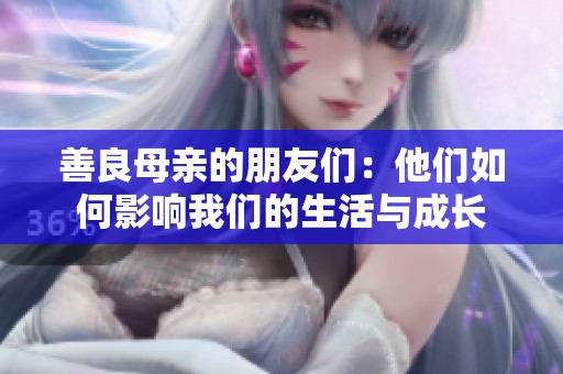 善良母亲的朋友们：他们如何影响我们的生活与成长