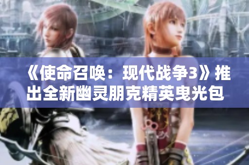 《使命召唤：现代战争3》推出全新幽灵朋克精英曳光包震撼上线