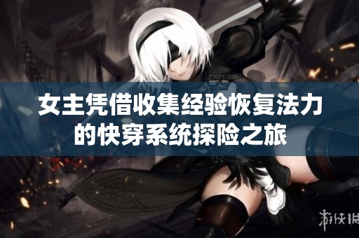 女主凭借收集经验恢复法力的快穿系统探险之旅