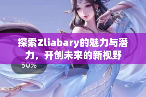 探索Zliabary的魅力与潜力，开创未来的新视野