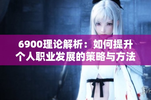 6900理论解析：如何提升个人职业发展的策略与方法