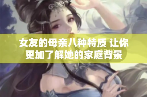 女友的母亲八种特质 让你更加了解她的家庭背景