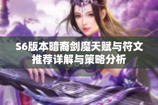 S6版本暗裔剑魔天赋与符文推荐详解与策略分析