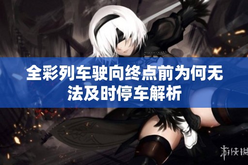 全彩列车驶向终点前为何无法及时停车解析
