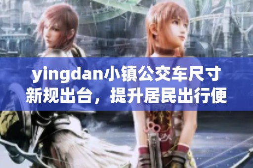 yingdan小镇公交车尺寸新规出台，提升居民出行便利性