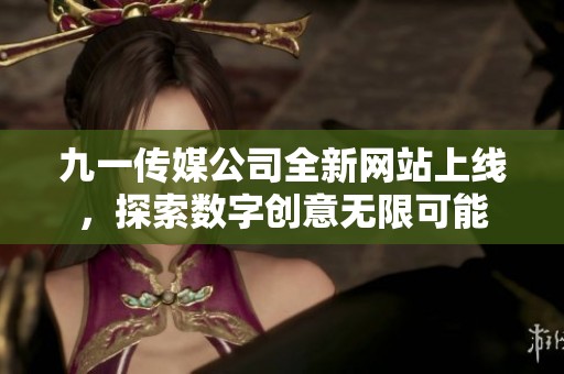 九一传媒公司全新网站上线，探索数字创意无限可能