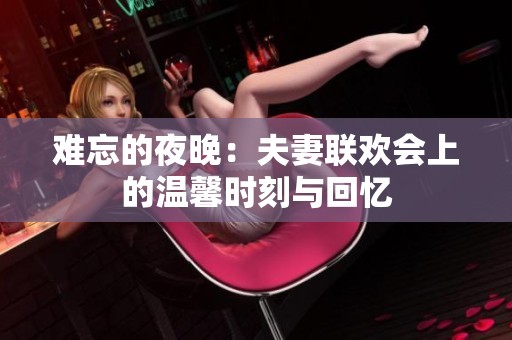 难忘的夜晚：夫妻联欢会上的温馨时刻与回忆