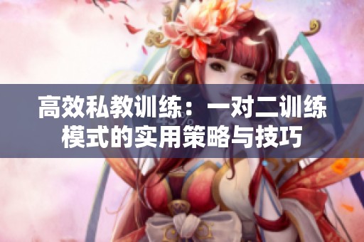 高效私教训练：一对二训练模式的实用策略与技巧