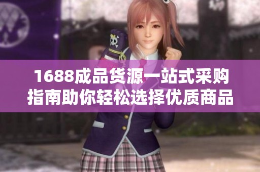 1688成品货源一站式采购指南助你轻松选择优质商品