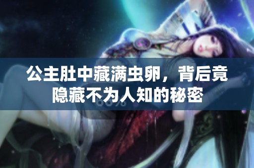 公主肚中藏满虫卵，背后竟隐藏不为人知的秘密