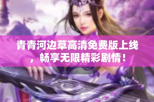 青青河边草高清免费版上线，畅享无限精彩剧情！