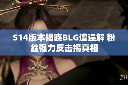 S14版本揭晓BLG遭误解 粉丝强力反击揭真相