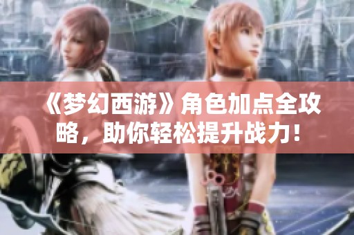 《梦幻西游》角色加点全攻略，助你轻松提升战力！