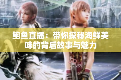鲍鱼直播：带你探秘海鲜美味的背后故事与魅力