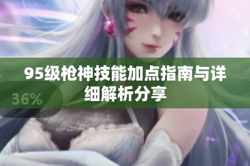95级枪神技能加点指南与详细解析分享