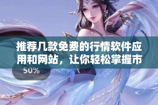 推荐几款免费的行情软件应用和网站，让你轻松掌握市场动态