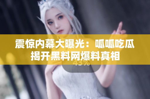 震惊内幕大曝光：呱呱吃瓜揭开黑料网爆料真相