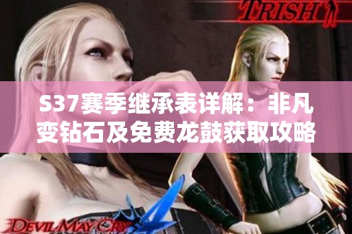 S37赛季继承表详解：非凡变钻石及免费龙鼓获取攻略与小兵皮肤介绍