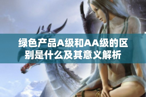 绿色产品A级和AA级的区别是什么及其意义解析
