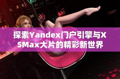 探索Yandex门户引擎与XSMax大片的精彩新世界