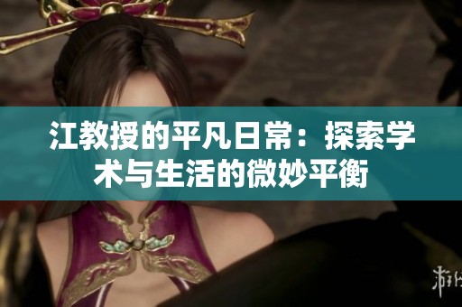 江教授的平凡日常：探索学术与生活的微妙平衡
