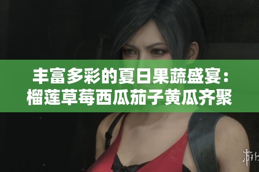丰富多彩的夏日果蔬盛宴：榴莲草莓西瓜茄子黄瓜齐聚一堂