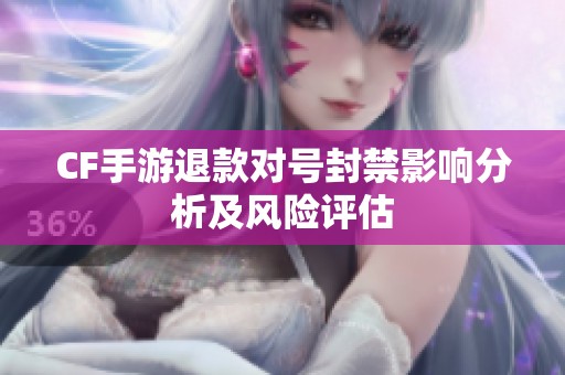 CF手游退款对号封禁影响分析及风险评估