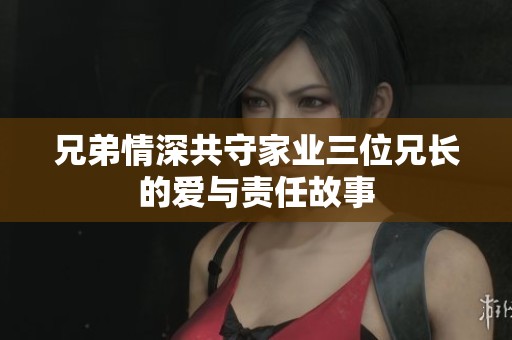 兄弟情深共守家业三位兄长的爱与责任故事