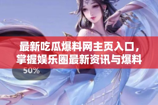 最新吃瓜爆料网主页入口，掌握娱乐圈最新资讯与爆料
