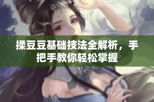 揉豆豆基础技法全解析，手把手教你轻松掌握