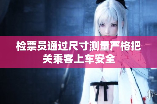 检票员通过尺寸测量严格把关乘客上车安全