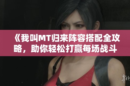 《我叫MT归来阵容搭配全攻略，助你轻松打赢每场战斗》