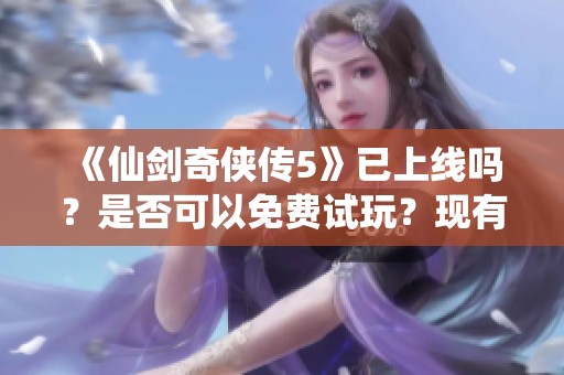 《仙剑奇侠传5》已上线吗？是否可以免费试玩？现有玩家情况如何？