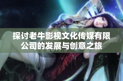 探讨老牛影视文化传媒有限公司的发展与创意之旅