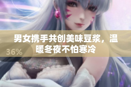 男女携手共创美味豆浆，温暖冬夜不怕寒冷