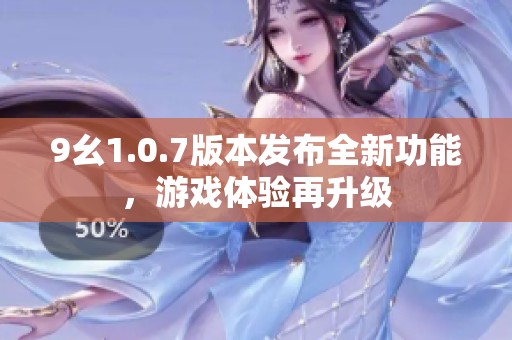 9幺1.0.7版本发布全新功能，游戏体验再升级