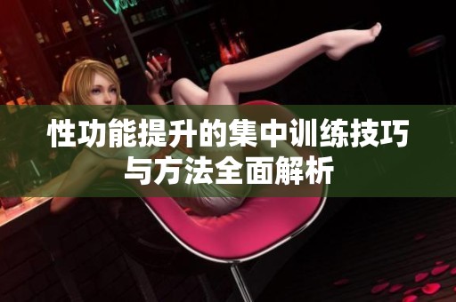 性功能提升的集中训练技巧与方法全面解析