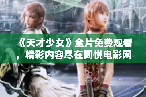 《天才少女》全片免费观看，精彩内容尽在同悦电影网！