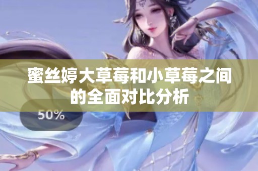 蜜丝婷大草莓和小草莓之间的全面对比分析