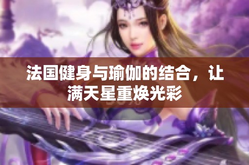 法国健身与瑜伽的结合，让满天星重焕光彩