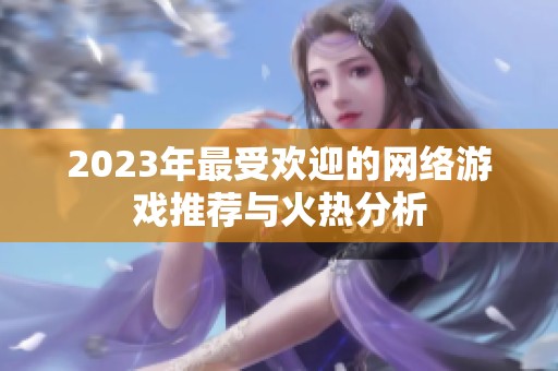 2023年最受欢迎的网络游戏推荐与火热分析