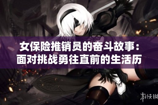 女保险推销员的奋斗故事：面对挑战勇往直前的生活历程