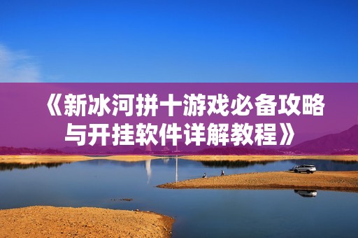 《新冰河拼十游戏必备攻略与开挂软件详解教程》