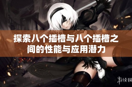 探索八个插槽与八个插槽之间的性能与应用潜力