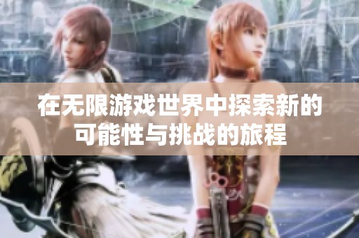 在无限游戏世界中探索新的可能性与挑战的旅程
