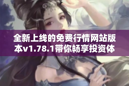 全新上线的免费行情网站版本v1.78.1带你畅享投资体验