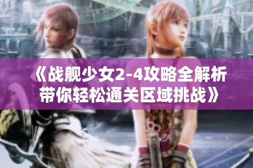 《战舰少女2-4攻略全解析 带你轻松通关区域挑战》